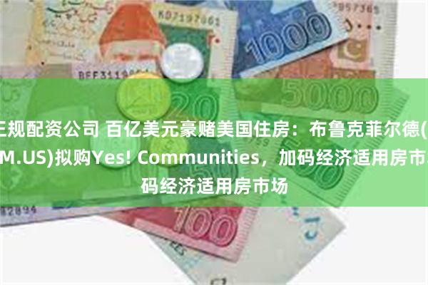 正规配资公司 百亿美元豪赌美国住房：布鲁克菲尔德(BAM.US)拟购Yes! Communities，加码经济适用房市场