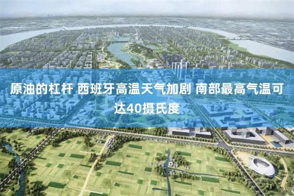 原油的杠杆 西班牙高温天气加剧 南部最高气温可达40摄氏度