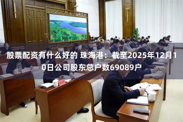 股票配资有什么好的 珠海港：截至2025年12月10日公司股东总户数69089户