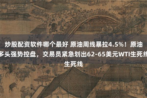 炒股配资软件哪个最好 原油周线暴拉4.5%！原油多头强势控盘，交易员紧急划出62-65美元WTI生死线